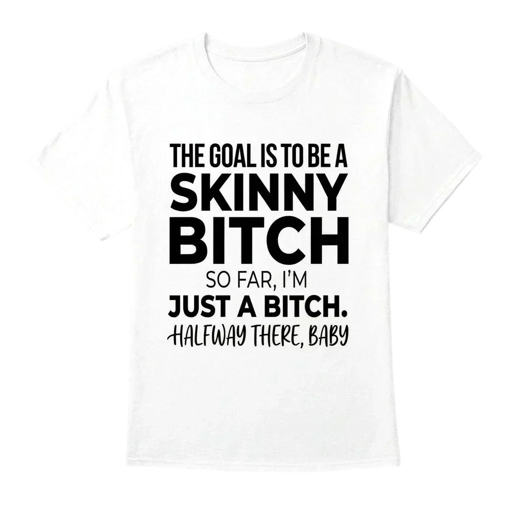 The Goal Is Tobe A Skinny Bitch. Sofar I'm Just A Bitch. Halfway There Baby